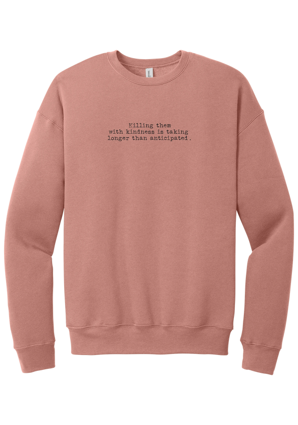 Killing Them With Kindness crewneck sweatshirt in Mauve, featuring Killing them with kindness is taking longer than anticipated in distressed black typewriter letters