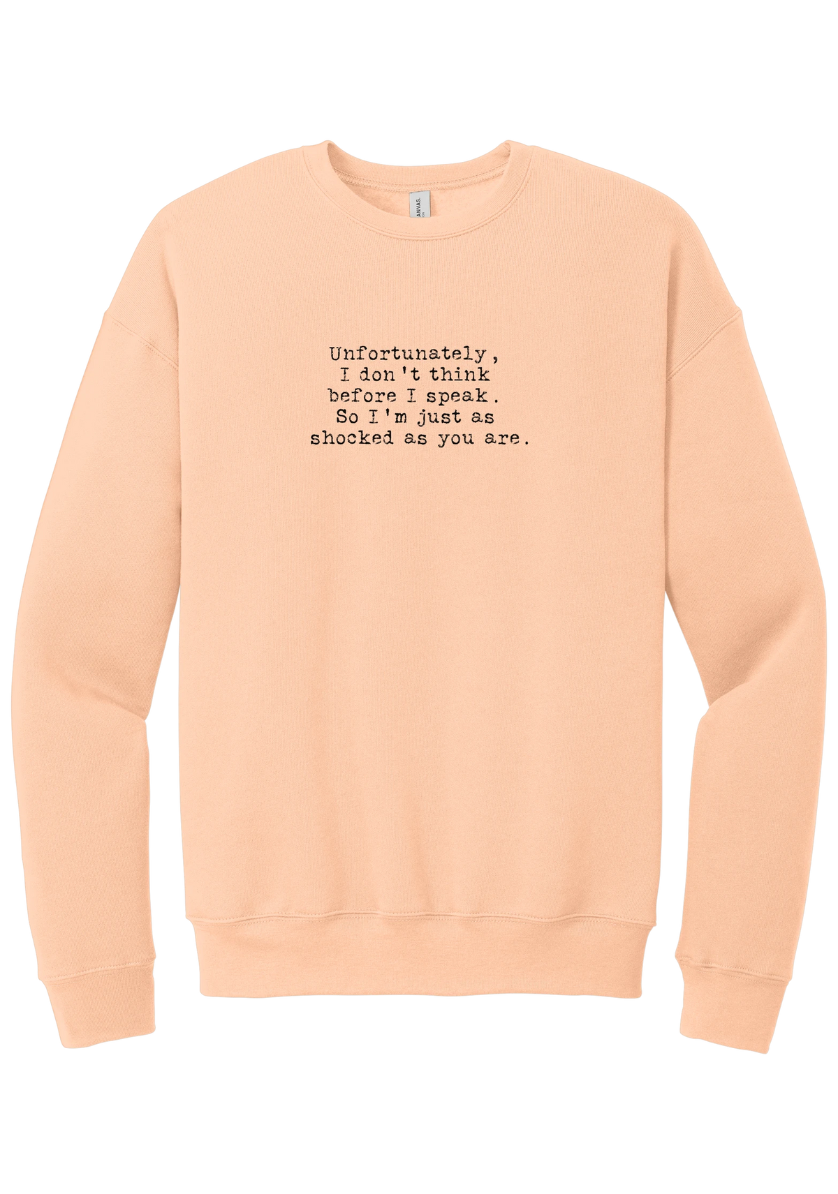 Just as Shocked as You Are crewneck sweatshirt in Peach, featuring Unfortunately, I don't think before I speak. So I'm just as shocked as you are in distressed black typewriter letters