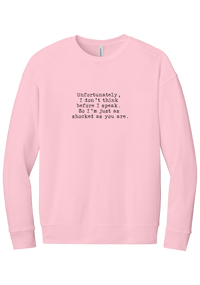 Just as Shocked as You Are crewneck sweatshirt in Pink, featuring Unfortunately, I don't think before I speak. So I'm just as shocked as you are in distressed black typewriter letters