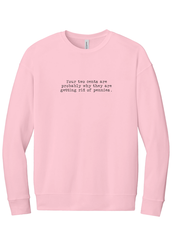 Your Two Cents crewneck sweatshirt in Pink, featuring Your two cents are probably why they are getting rid of pennies in distressed black typewriter letters