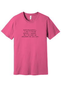 Just as Shocked as You Are tee in Charity Pink, featuring Unfortunately, I don't think before I speak. So I'm just as shocked as you are in distressed black typewriter letters