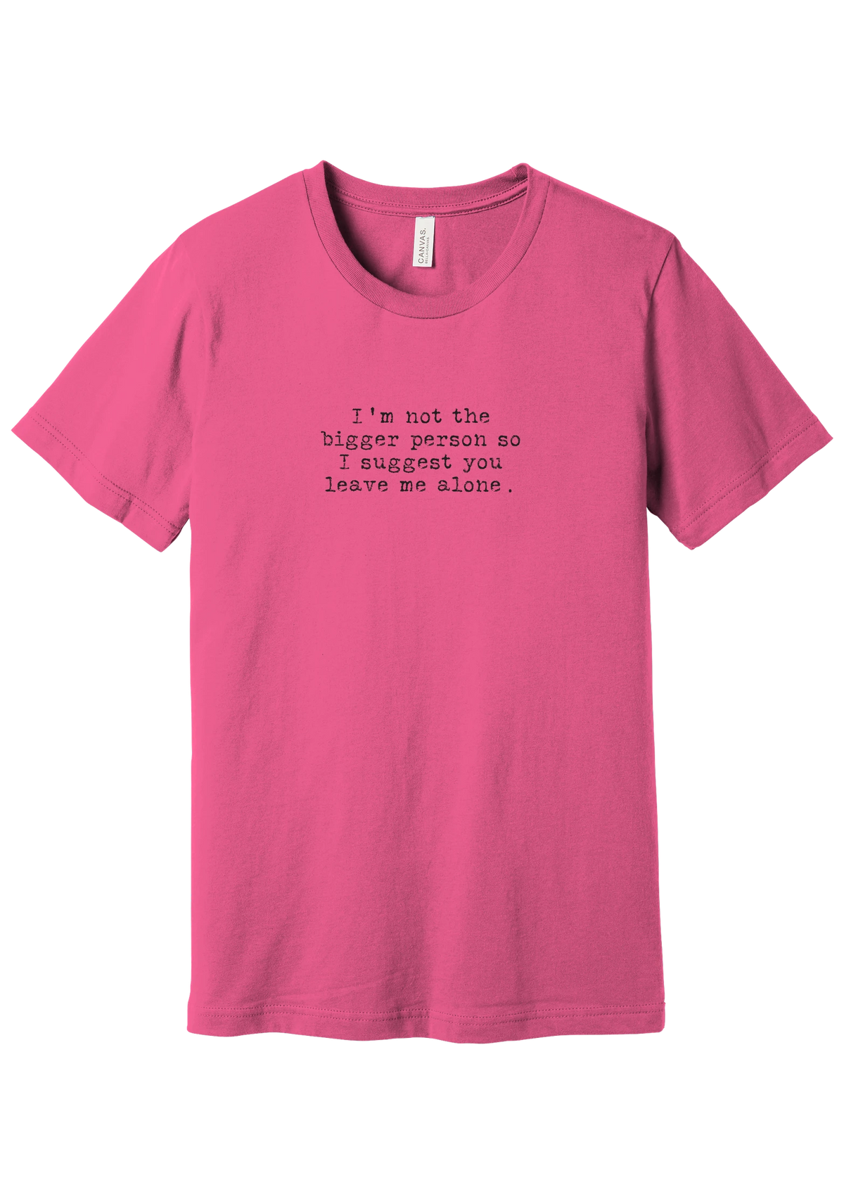 I'm Not the Bigger Person tee in Charity Pink, featuring I'm not the bigger person so I suggest you leave me alone in distressed black typewriter letters