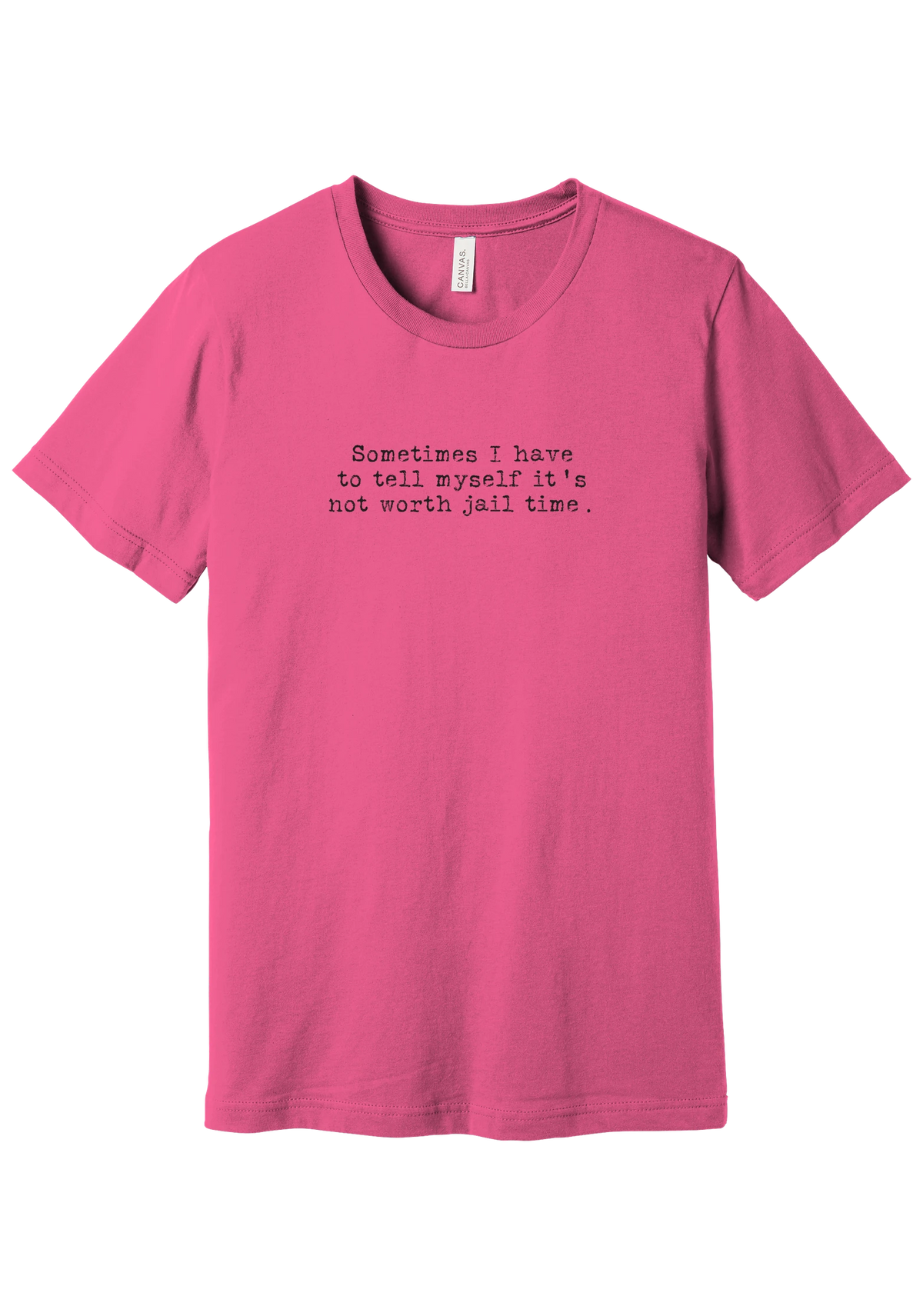 Not Worth Jail Time tee in Charity Pink, featuring Sometimes I have to tell myself it's not worth jail time in distressed black typewriter letters