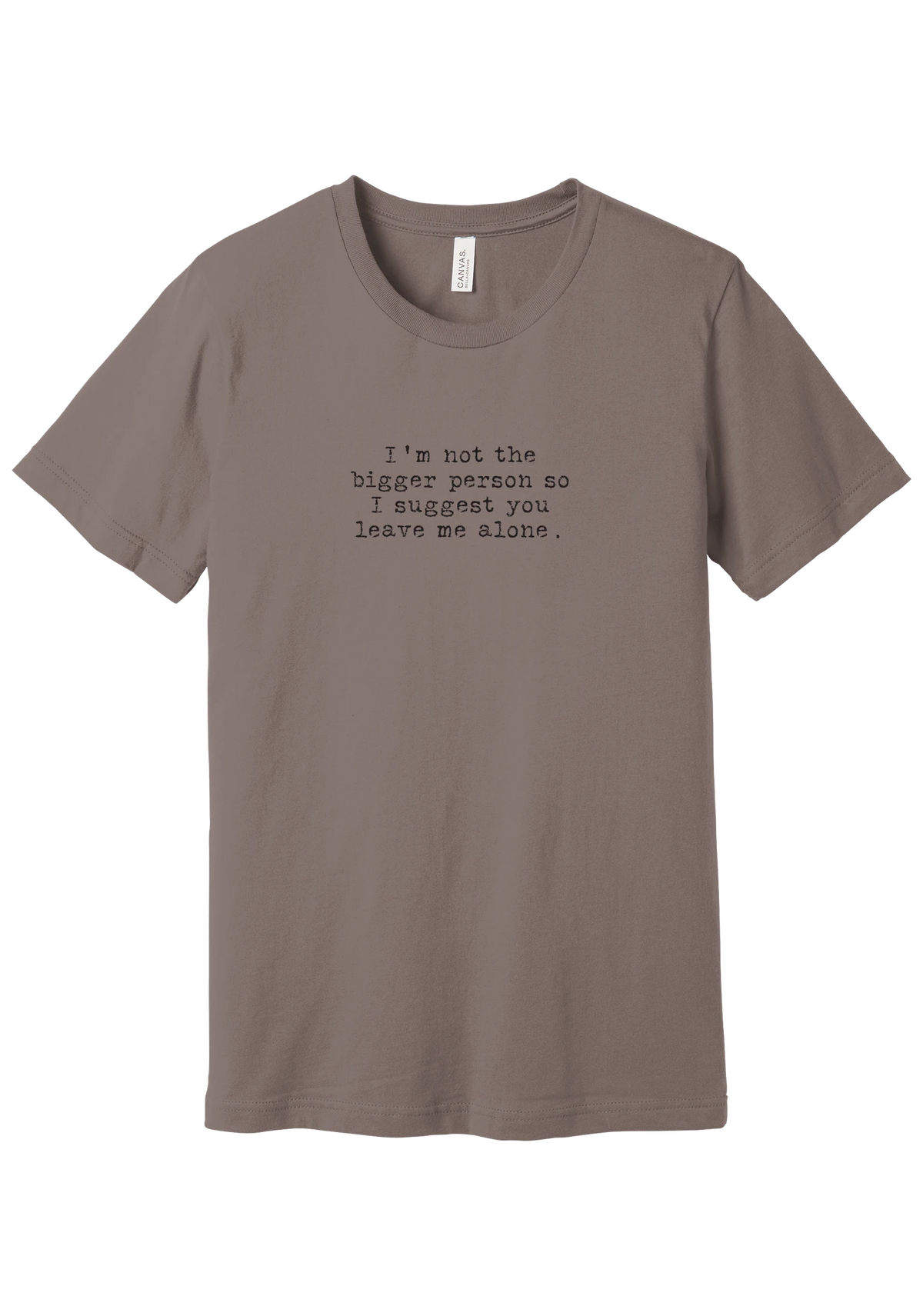 I'm Not the Bigger Person tee in Pebble Brown, featuring I'm not the bigger person so I suggest you leave me alone in distressed black typewriter letters