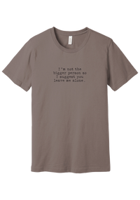 I'm Not the Bigger Person tee in Pebble Brown, featuring I'm not the bigger person so I suggest you leave me alone in distressed black typewriter letters